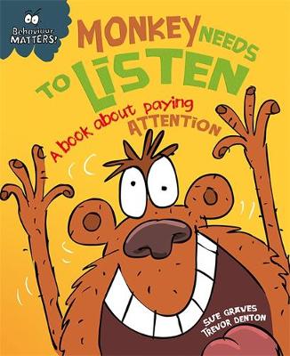 Monkey Needs to Listen - A book about paying attention - Behaviour Matters (Paperback) Sue Graves (author), Trevor Dunton (illustrator)