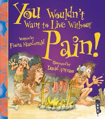 You Wouldn't Want To Live Without Pain! - You Wouldn't Want to Live Without (Paperback) Fiona Macdonald (author), David Antram (illustrator)